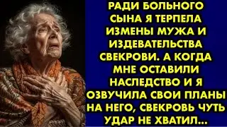 Ради больного сына я терпела измены мужа и издевательства свекрови. А когда мне оставили наследство