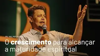 O crescimento para alcançar a maturidade espiritual (Pr. Walmir Andrade)