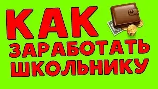 КАК ШКОЛЬНИКУ ЗАРАБОТАТЬ ДЕНЕГ В 2018