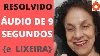 {Foi Resolvido}ÁUDIO durava 9 segundos ou ia pra Lixeira