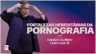 Série: Cuidado Olhinho Com o Que Vê | Fortalezas Hereditárias da Pornografia // Abe Huber
