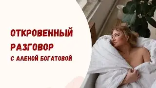 Откровенные разговоры с Аленой Богатовой
