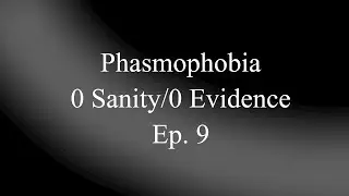 Phasmophobia 0 Sanity/0 Evidence Ep. 9
