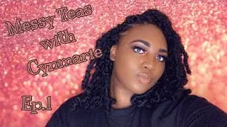 Messy Teas| with Cynmarie Ep.1