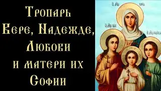 Тропарь и кондак Вере, Надежде, Любови и матери их Софии