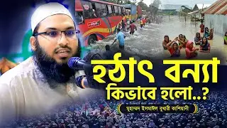 আকস্মিক বন্যা কেন হলো..? আসল ঘটনা যেনে নিন || ইসমাইল বুখারী কাশিয়ানী ওয়াজ @MuslimYT