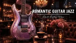 Romantic Jazz Guitar Music ☕ Cozy Cafe Ambience for a Romantic Night