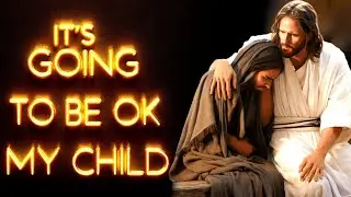 IT'S GOING TO BE OK MY CHILD। God's Message Now For You Today | God Helps