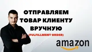 Инструкция Как вручную отправить товар покупателю на Амазоне? Fulfillment order