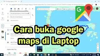 Cara buka google maps di Laptop