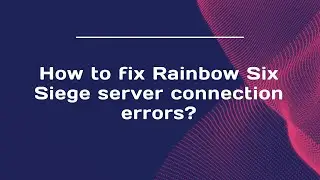 How to fix Rainbow Six Siege server connection errors?