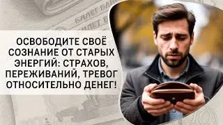 Освободите своё сознание от старых энергий: страхов, переживаний, тревог относительно денег!