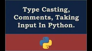Type Casting, Comments, Taking Input In Python.
