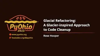 Glacial Refactoring: A Glacier-inspired Approach to Code Cleanup [PyOhio 2023]