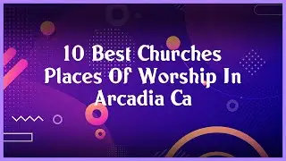 Top 10 Churches Places Of Worship In Arcadia Ca
