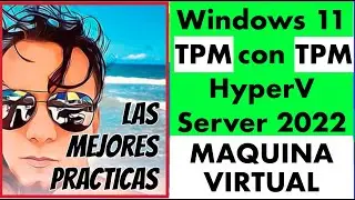 Instalar windows 11 maquina virtual 22h2 en HyperV SERVER 2022 TPM habilitado virtualizado.