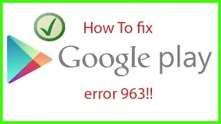 Google play store error 963 [solved]