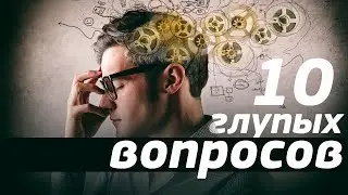 10 ГЛУПЫХ ВОПРОСОВ И УМНЫЕ ОТВЕТЫ НА НИХ