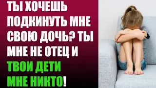 Ты хочешь подкинуть мне свою дочь  Ты мне не отец и твои дети мне никто!