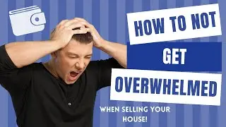 How To Not Get Overwhelmed When Selling Your House!