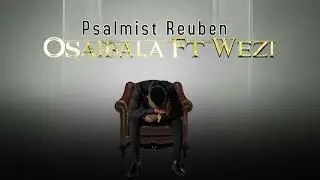 Psalmist Reuben Featuring Wezi - Osaibala