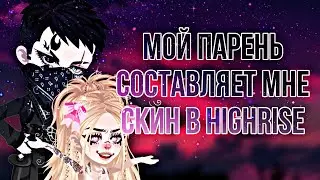 😏МОЙ ПАРЕНЬ СОСТАВЛЯЕТ МНЕ СКИН В HIGHRISE😏 