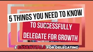 5 Things You Need To Know to Successfully Delegate for Growth