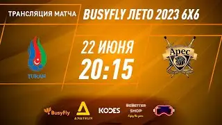 Туран - Арес | "BusyFly Лето 2023" - 6х6