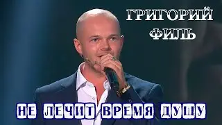 ГРИГОРИЙ ФИЛЬ  -  НЕ ЛЕЧИТ ВРЕМЯ ДУШУ