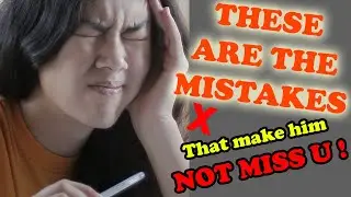 Mistakes you do that make him not miss you