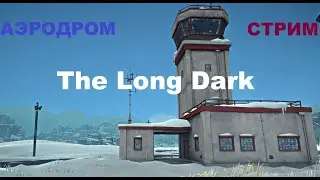 ВЫЖИВАЛОВО В The Long Dark , Лонг Дарк, стрим 16/ Аэродром