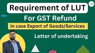 Requirement of Letter of undertaking ( LUT ) for GST Refund in case Export of goods or services