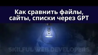 Как сравнивать через GPT файлы, списки, сайты, сервисы, крутой помощник в оптимизации вашей работы!