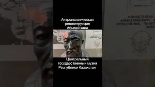 Как выглядел Абылай Хан, антропологическая реконструкция, центральный музей, Алматы, museum Almaty