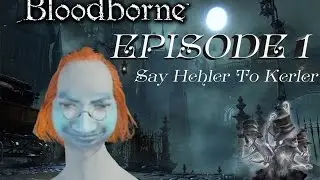 Bloodborne Episode 1: Say Hehler to Kerler