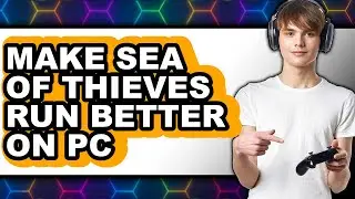 How to Make Sea of Thieves Run Better on PC 2025 (Only Way)