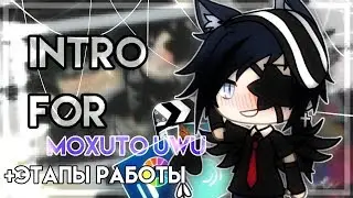 ×`INTRO FOR MOXUTO UWU`×+ЭТАПЫ РАБОТЫ НАД ИНТРО `×[gift] ×`by Melody GL ;broken mel
