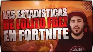 LAS ESTADÍSTICAS DE LOLITO FDEZ EN FORTNITE