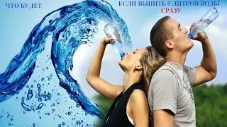 ЧТО БУДЕТ, ЕСЛИ ВЫПИТЬ 5 ЛИТРОВ ВОДЫ