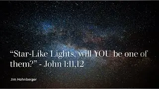 Jim Hohnberger  : “Star-like Lights are You One of Them?” John 1:11,12