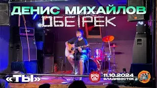 Денис Михайлов («Обе-Рек») - Ты (Live • Владивосток • 11.10.2024)