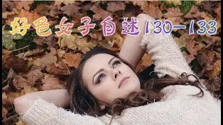 言情小说【好色女子自述130-133】听书 阅读 |有声小说 & 爱情小说 2021