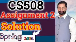 CS508 Assignment No 2 Spring 2023 Complete Solution By Abid Farooq Bhutta