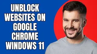 How to Unblock Websites on Google Chrome Windows 11 (Full Guide 2025)