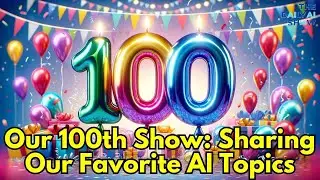 Celebrating 100 Episodes: Reflecting on Our AI Journey Ep.100