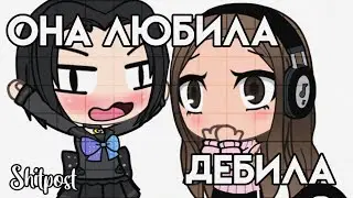 || Она любила дебила || shitpost || Gacha life ||
