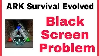 How To Fix ARK Survival Evolved Black Screen Problem Solve