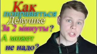 Как понравиться девушке за 2 минуты?  А может не надо?