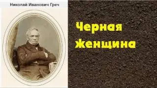 Николай Иванович Греч. Черная женщина. аудиокнига.