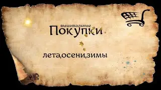 ВЫШИВАЛЬНЫЕ ПОКУПКИ ЛЕТА,ОСЕНИ,ЗИМЫ